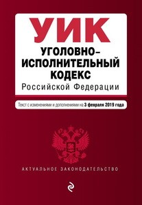 Уголовно-исполнительный кодекс Российской Федерации. Текст с изм. и доп. на 3 февраля 2019 г.